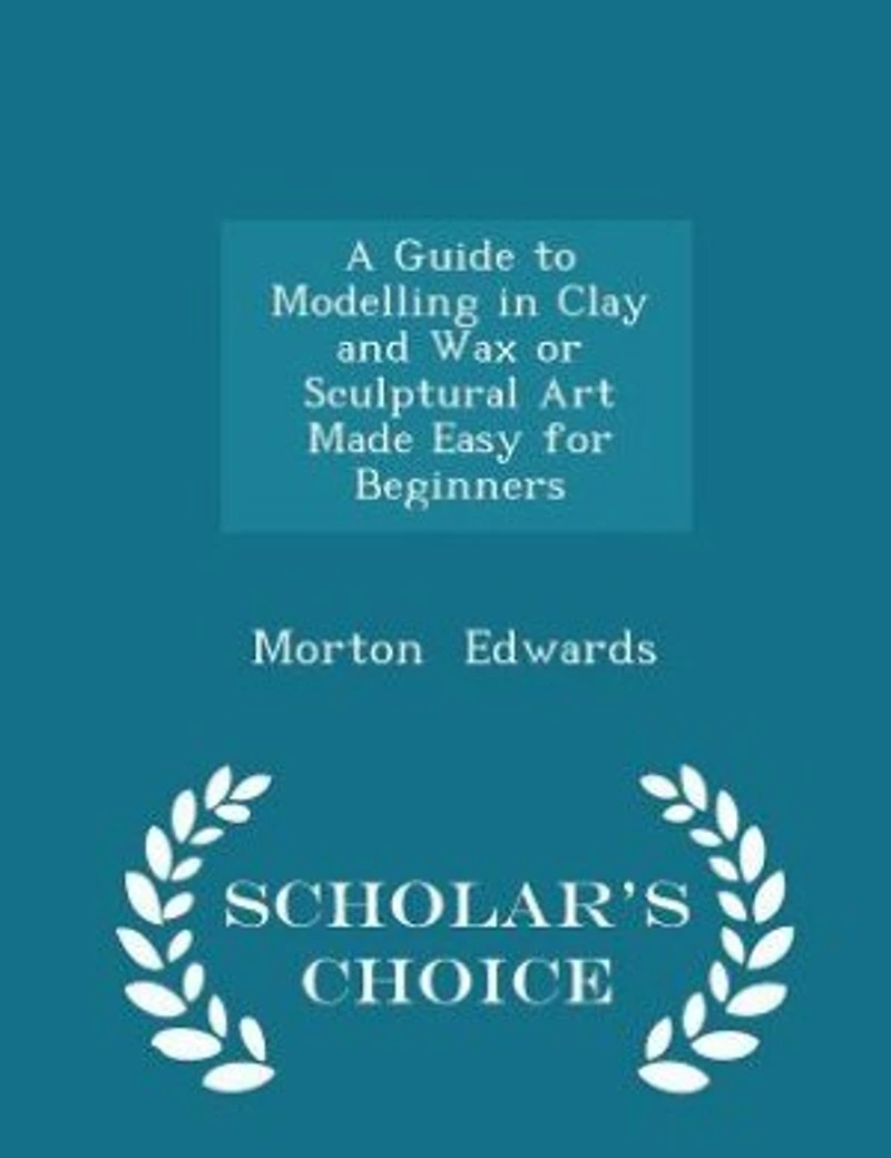 A Guide to Modelling Clay and Wax or Sculptural Art Made Easy for Beginners