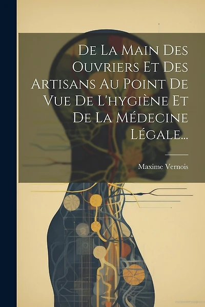 De La Main Des Ouvriers Et Des Artisans Au Point De Vue De L'hygiène Et De La Médecine Légale...