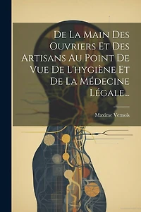 De La Main Des Ouvriers Et Des Artisans Au Point De Vue De L'hygiène Et De La Médecine Légale...