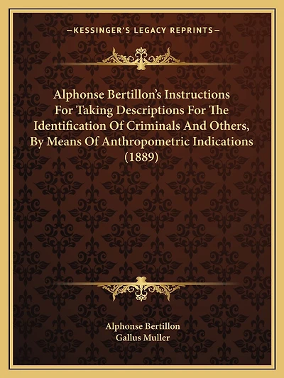Alphonse Bertillon's Instructions For Taking Descriptions For The Identification Of Criminals And Others, By Means Of Anthropometric Indications (1889)