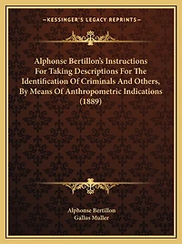 Alphonse Bertillon's Instructions For Taking Descriptions For The Identification Of Criminals And Others, By Means Of Anthropometric Indications (1889)