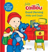 Baby Caillou: Good Morning Hide-and-seek: A Lift The Flap Book