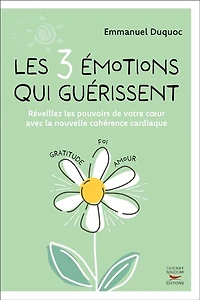 les 3 émotions qui guérissent: réveillez pouvoirs de votre coeur avec la nouvelle cohérence cardiaque