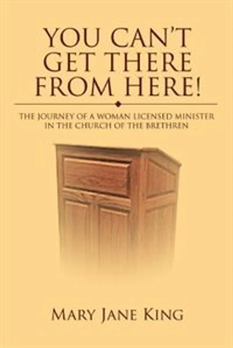 You Can't Get There From Here!: The Journey of a Woman Licensed Minister in the Church of the Brethren
