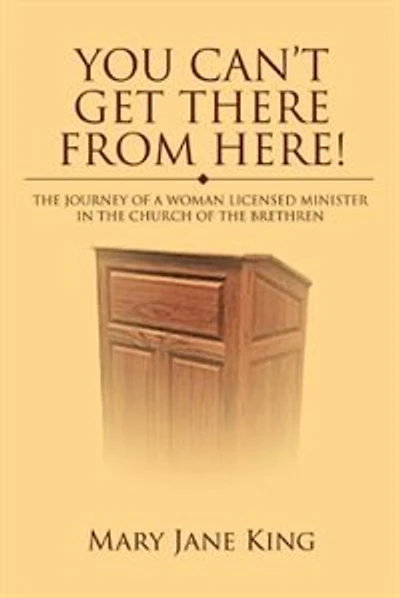 You Can't Get There From Here!: The Journey of a Woman Licensed Minister in the Church of the Brethren