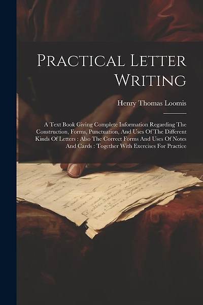 Practical Letter Writing: A Text Book Giving Complete Information Regarding The Construction, Forms, Punctuation