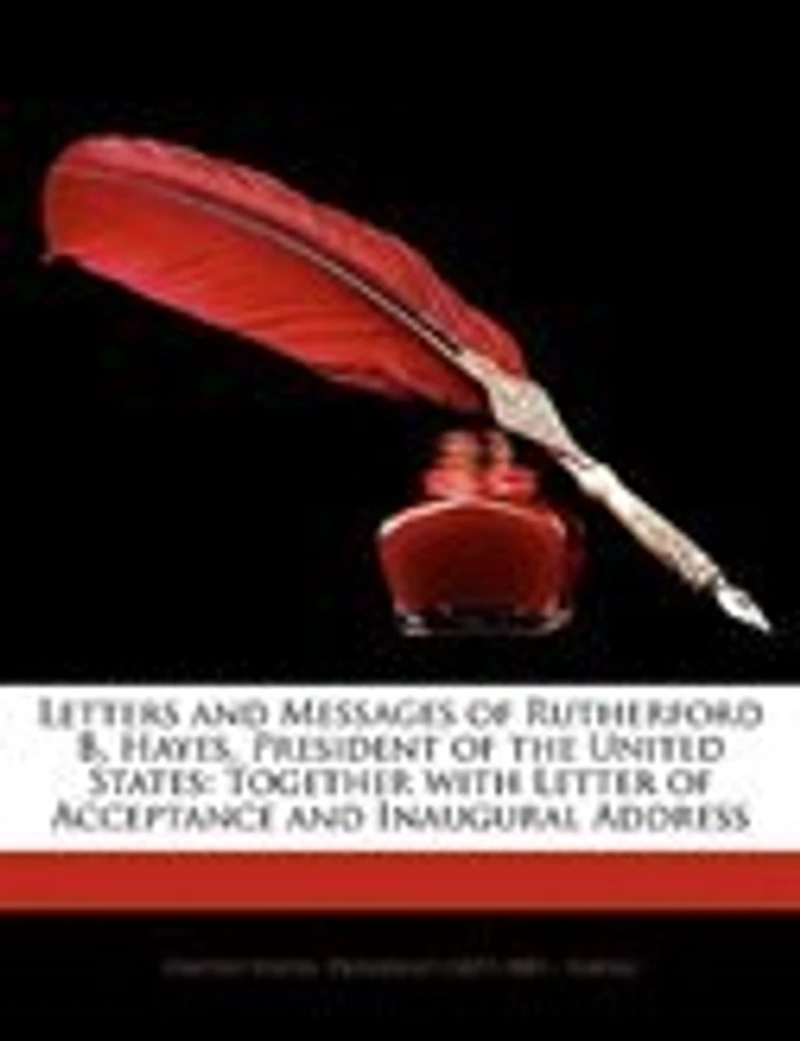 Letters and Messages of Rutherford B. Hayes, President the United States: Together With Letter Acceptance Inaugural Address (Classic Reprint)