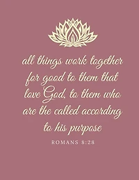 All things work together for good to them that love God, to them who are the called according to his purpose: Romans 8:28
