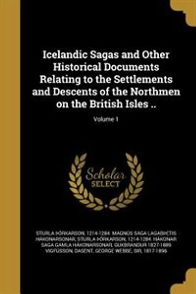 Icelandic Sagas and Other Historical Documents Relating to the Settlements and Descents of the Northmen on the British Isles ..; Volume 1