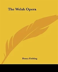 The Welsh Opera: Or, Grey Mare Better Horse. As It Is Acted At New Theatre Hay-market. Written By