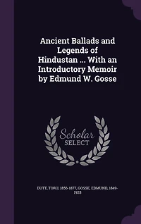 Ancient Ballads and Legends of Hindustan ... With an Introductory Memoir by Edmund W. Gosse