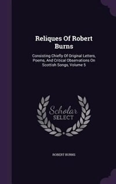 Reliques Of Robert Burns: Consisting Chiefly Original Letters, Poems, And Critical Observations On Scottish Songs, Volume 5