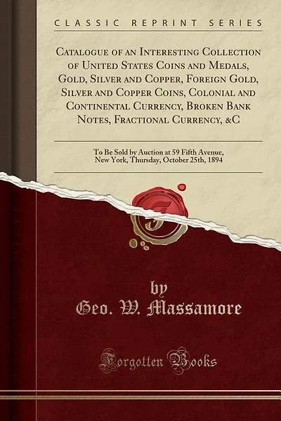 Catalogue of an Interesting Collection of United States Coins and Medals, Gold, Silver and Copper, Foreign Gold, Silver and Copper Coins, Colonial and Continental Currency, Broken Bank Notes, Fractional Currency, &C: To Be Sold by Auction at 59 Fifth Aven