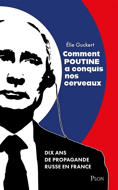 Comment Poutine a conquis nos cerveaux: dix ans de propagande russe en France