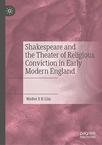 Shakespeare and the Theater of Religious Conviction Early Modern England