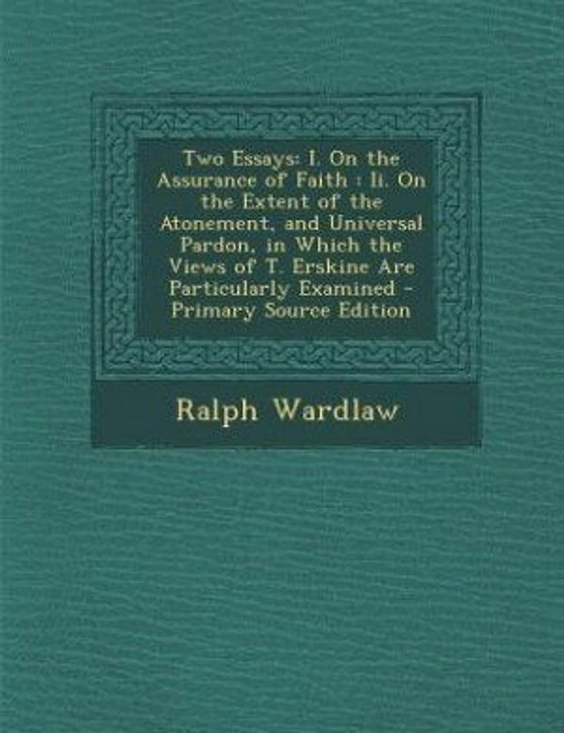 Two Essays: I. On the Assurance of Faith; II. Extent Atonement, and Universal Pardon (Classic Rep