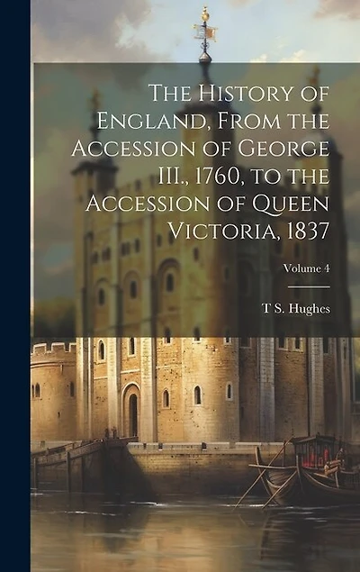 The History of England, From the Accession of George III., 1760, to the Accession of Queen Victoria, 1837; Volume 4