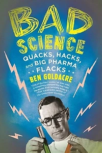 Bad Science: Quacks, Hacks, and Big Pharma Flacks