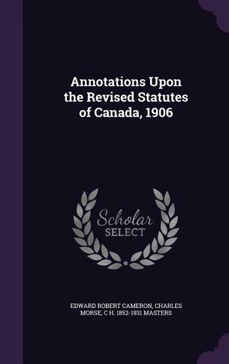 Annotations Upon the Revised Statutes of Canada, 1906 (Classic Reprint)