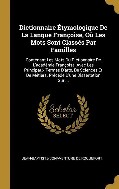 Dictionnaire Étymologique De La Langue Françoise, Où Les Mots Sont Classés Par Familles: Contenant Du L'académie Avec Principaux Termes D'arts, S
