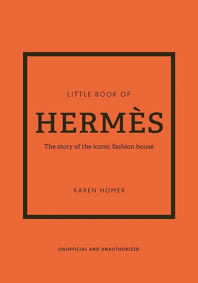 The Little Book Of Hermès: The Story Of The Iconic Fashion House