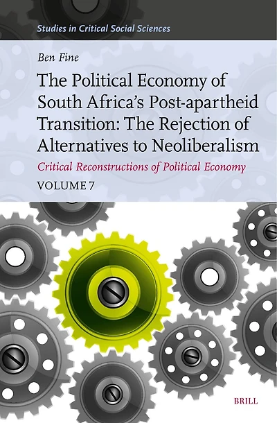 The Political Economy of South Africa’s Post-apartheid Transition: The Rejection of Alternatives to Neoliberalism. Critical Reconstructions of Political Economy, Volume 7