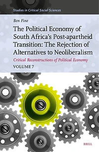 The Political Economy of South Africa’s Post-apartheid Transition: The Rejection of Alternatives to Neoliberalism. Critical Reconstructions of Political Economy, Volume 7