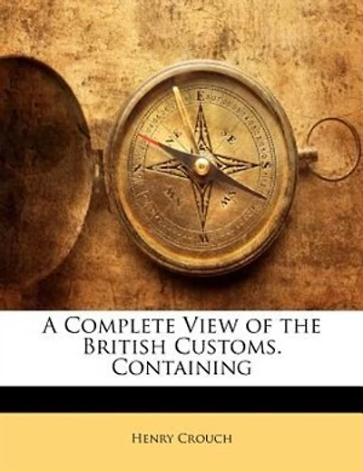 A Complete View of the British Customs. Containing