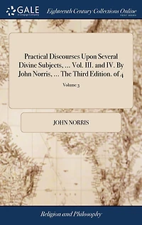 Practical Discourses Upon Several Divine Subjects, ... Vol. III. and IV. By John Norris, ... The Third Edition. of 4; Volume 3