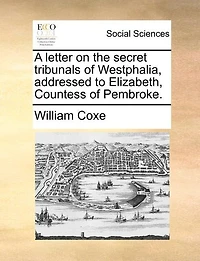 A Letter on the Secret Tribunals of Westphalia, Addressed to Elizabeth, Countess Pembroke