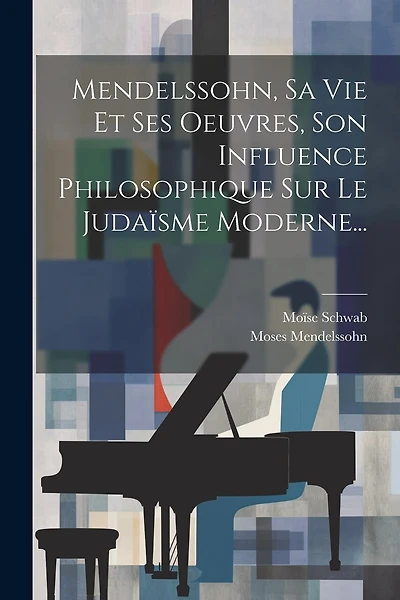 Mendelssohn, Sa Vie Et Ses Oeuvres, Son Influence Philosophique Sur Le Judaïsme Moderne...