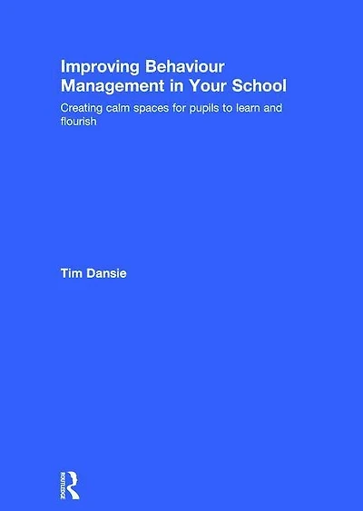 Improving Behaviour Management Your School: Creating Calm Spaces For Pupils To Learn And Flourish