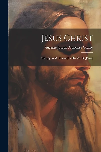 Jesus Christ: A Reply to M. Renan [In His Vie De Jésus]