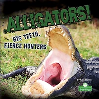 Alligators! Big Teeth, Fierce Hunters