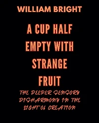 A Cup Half Empty with Strange Fruit: Volume One The Deeper Sensory Disharmony in the Light of Creation