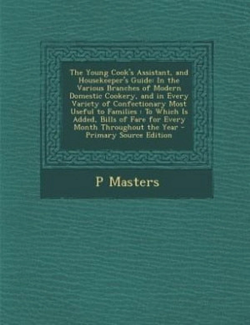 the Young Cook's Assistant, and Housekeeper's Guide: Various Branches of Modern Domestic Cookery, Every Variety Confectionary Most Usef