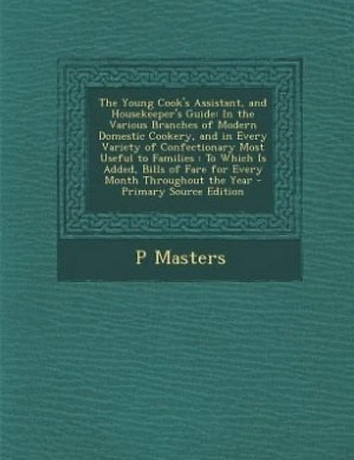 the Young Cook's Assistant, and Housekeeper's Guide: Various Branches of Modern Domestic Cookery, Every Variety Confectionary Most Usef
