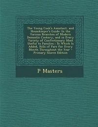 the Young Cook's Assistant, and Housekeeper's Guide: Various Branches of Modern Domestic Cookery, Every Variety Confectionary Most Usef