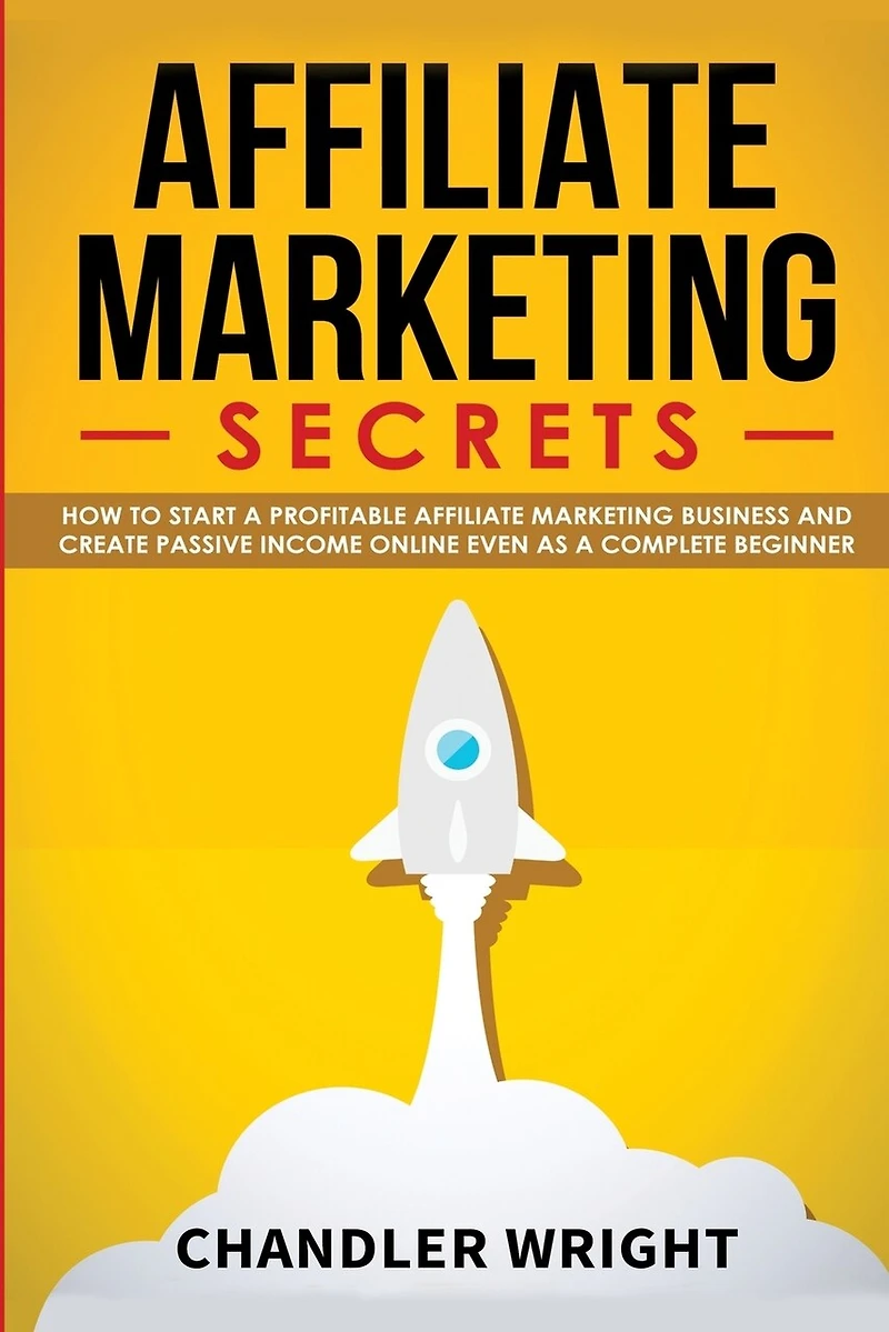 Affiliate Marketing: Secrets - How to Start a Profitable Marketing Business and Generate Passive Income Online, Even as Complete Beginner