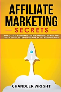 Affiliate Marketing: Secrets - How to Start a Profitable Marketing Business and Generate Passive Income Online, Even as Complete Beginner