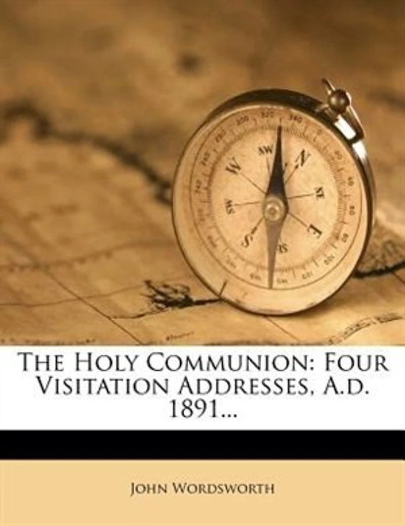 The Holy Communion: Four Visitation Addresses, A.d. 1891