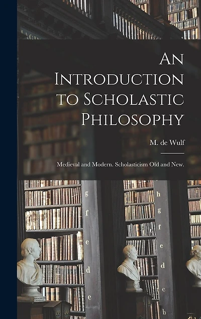 An Introduction to Scholastic Philosophy: Medieval and Modern. Scholasticism Old and New.
