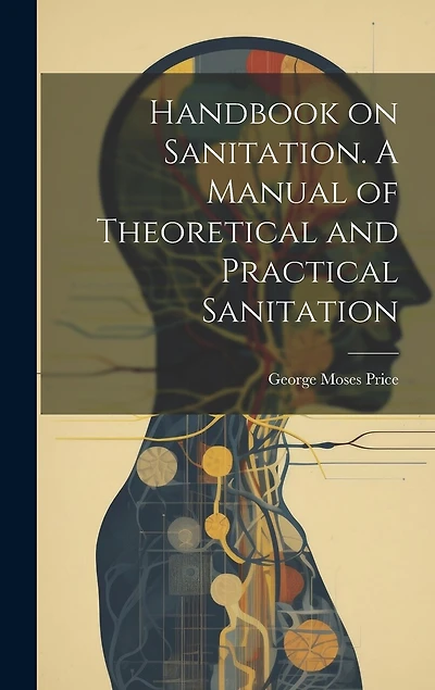 Handbook on Sanitation. A Manual of Theoretical and Practical Sanitation