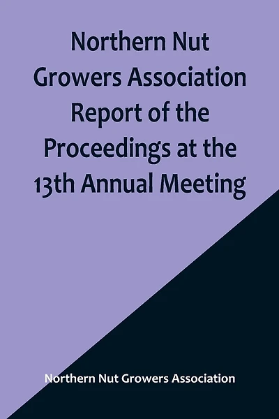 Northern Nut Growers Association Report of the Proceedings at the 13th Annual Meeting; Rochester, N.Y. September, 7, 8 and 9, 1922