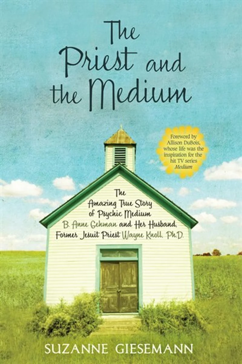 The Priest and Medium: Amazing True Story of Psychic Medium B. Anne Gehman Her Husband, Former Jesuit Wayne