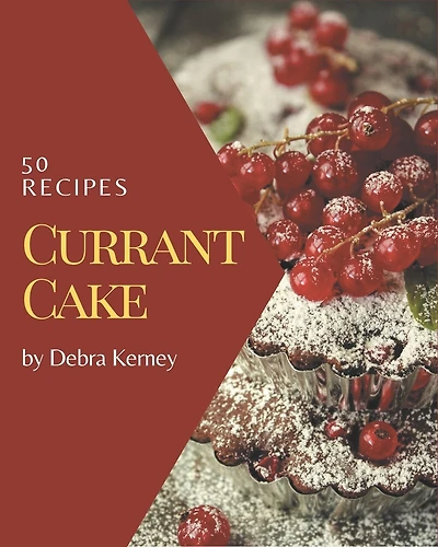 50 Currant Cake Recipes: Everything You Need in One Currant Cake Cookbook!