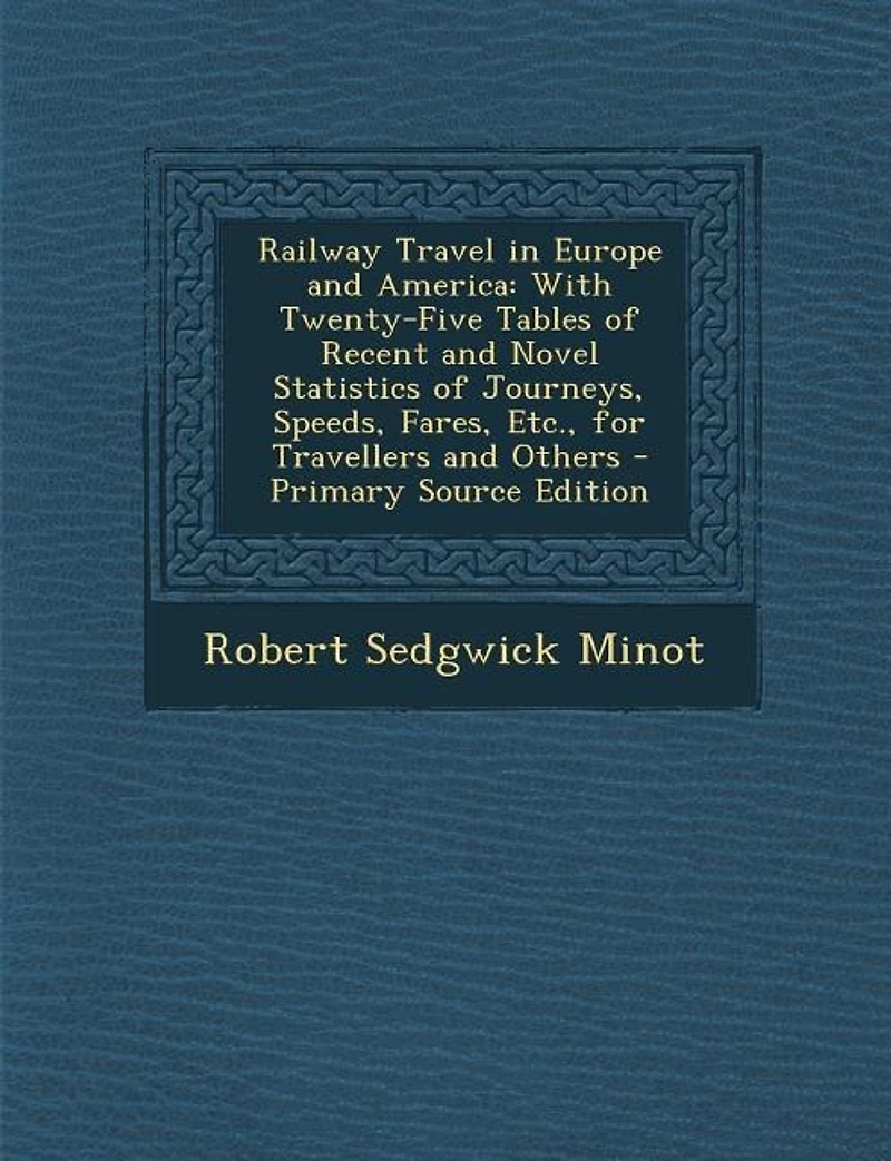 Railway Travel Europe and America: With Twenty-Five Tables of Recent Novel Statistics Journeys, Speeds, Fares, Etc., for