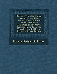 Railway Travel Europe and America: With Twenty-Five Tables of Recent Novel Statistics Journeys, Speeds, Fares, Etc., for