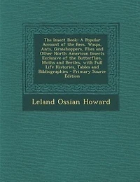The Insect Book: A Popular Account of the Bees, Wasps, Ants, Grasshoppers, Flies and Other North American Insects Ex