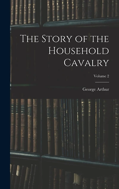The Story of the Household Cavalry; Volume 2